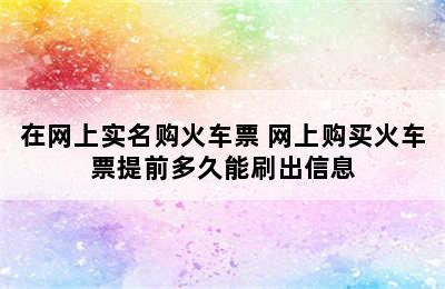 在网上实名购火车票 网上购买火车票提前多久能刷出信息